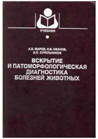 А. В. Жаров, И. В. Иванов, А. П. Стрельников "Вскрытие и патоморфологическая диагностика болезней животных"
